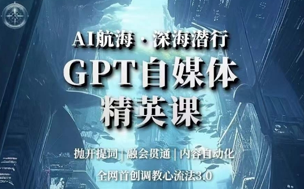 AI航海·深海潜行，GPT自媒体精英课，全网首创调教心流法3.0-遨游资源库