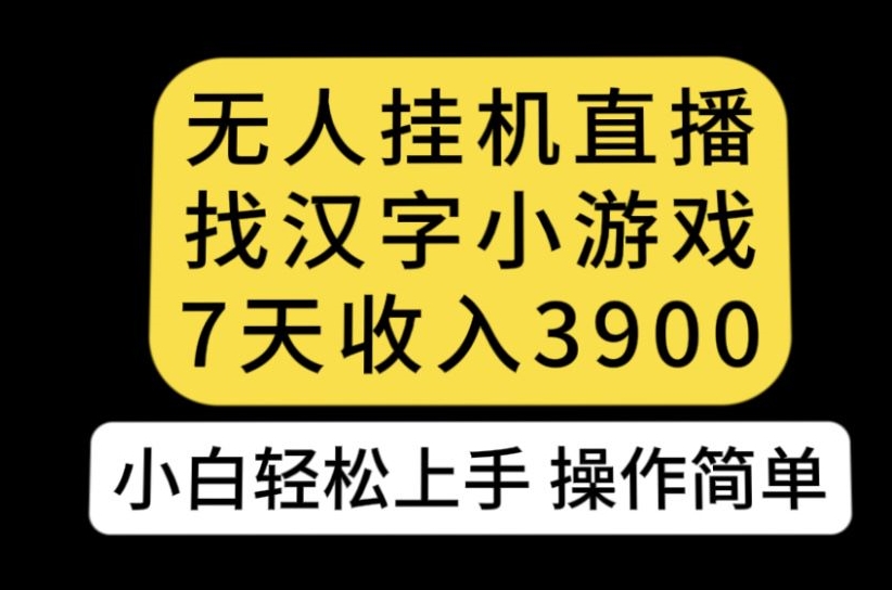 无人直播找汉字小游戏新玩法，7天收益3900，小白轻松上手人人可操作【揭秘】-遨游资源库