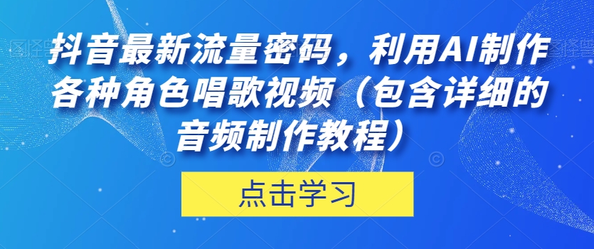 抖音最新流量密码，利用AI制作各种角色唱歌视频（包含详细的音频制作教程）【揭秘】-遨游资源库