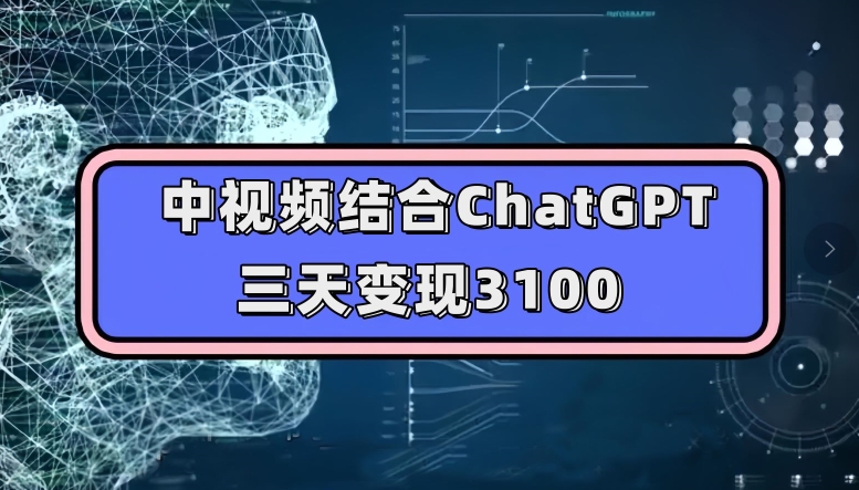 中视频结合ChatGPT,三天变现3100,人人可做玩法思路实操教学【揭秘】-遨游资源库