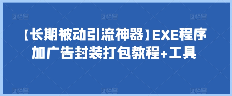 【长期被动引流神器】EXE程序加广告封装打包教程+工具-遨游资源库