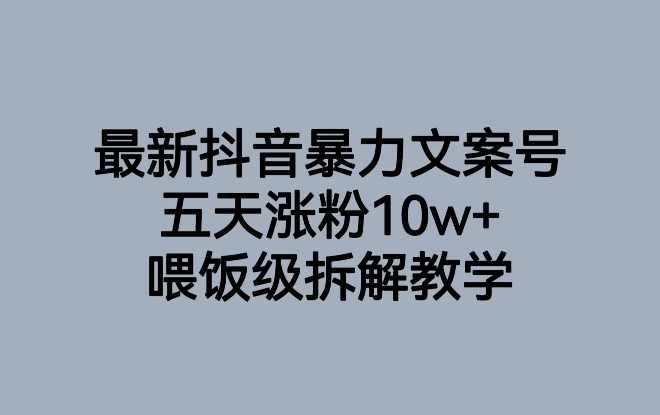 最新抖音暴力文案号，五天涨粉10w+，喂饭级拆解教学-遨游资源库