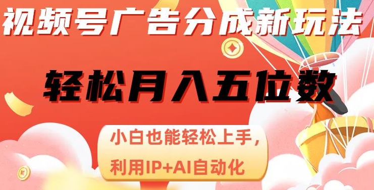 视频号广告分成新玩法，小白也能轻松上手，利用IP+AI自动化，轻松月入五位数【揭秘】-遨游资源库