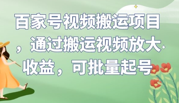 百家号视频搬运项目，通过搬运视频放大收益，可批量起号【揭秘】-遨游资源库