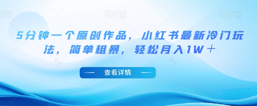 5分钟一个原创作品，小红书最新冷门玩法，简单粗暴，轻松月入1W＋【揭秘】-遨游资源库