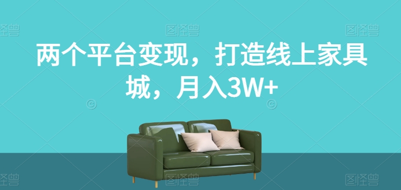 两个平台变现，打造线上家具城，月入3W+【揭秘】-遨游资源库