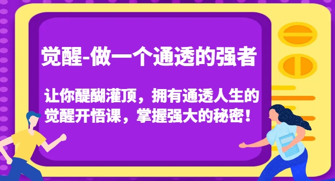 觉醒-做一个通透的强者,让你醍醐灌顶,拥有通透人生的觉醒开悟课,掌握强大的秘密!-遨游资源库