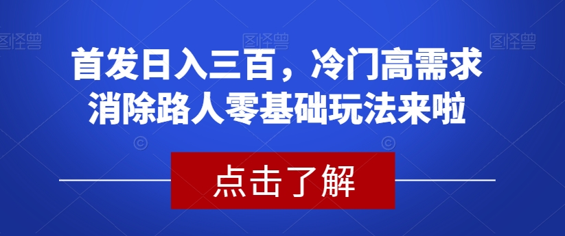 首发日入三百，冷门高需求消除路人零基础玩法来啦【揭秘】-遨游资源库