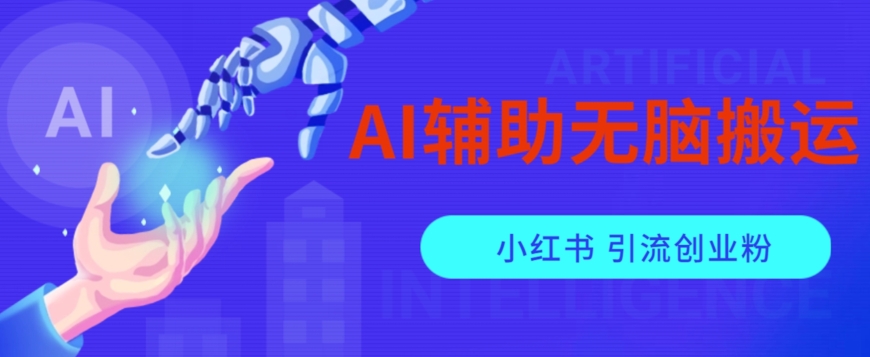 AI辅助无脑搬运小红薯爆款笔记矩阵操作无限引流创业粉【揭秘】-遨游资源库