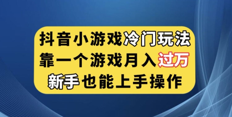 抖音小游戏冷门玩法，靠一个游戏月入过万，新手也能轻松上手【揭秘】-遨游资源库