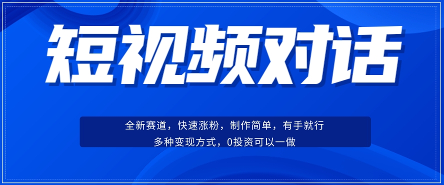 短视频聊天对话赛道：涨粉快速、广泛认同，操作有手就行，变现方式超多种-遨游资源库