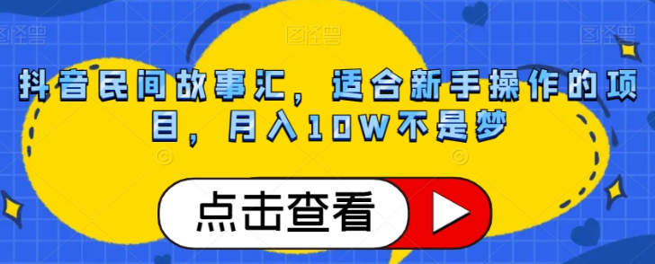 抖音民间故事汇，适合新手操作的项目，月入10W不是梦【揭秘】-遨游资源库
