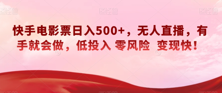 快手电影票日入500+，无人直播，有手就会做，低投入零风险变现快！【揭秘】-遨游资源库