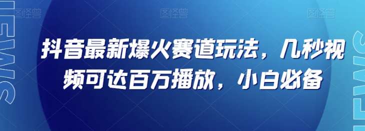 抖音最新爆火赛道玩法，几秒视频可达百万播放，小白必备（附素材）【揭秘】-遨游资源库