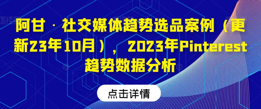 阿甘·社交媒体趋势选品案例（更新23年10月），2023年Pinterest趋势数据分析-遨游资源库