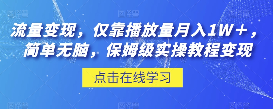 流量变现，仅靠播放量月入1W＋，简单无脑，保姆级实操教程【揭秘】-遨游资源库