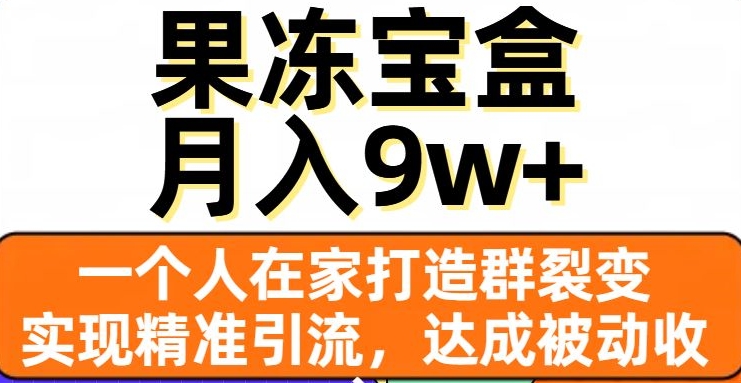 果冻宝盒,一个人在家打造群裂变,实现精准引流,达成被动收入,月入9w+-遨游资源库