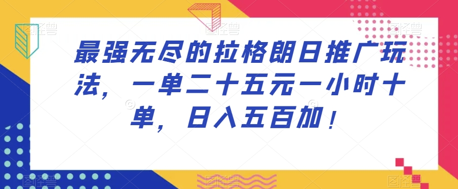 最强无尽的拉格朗日推广玩法，一单二十五元一小时十单，日入五百加！-遨游资源库