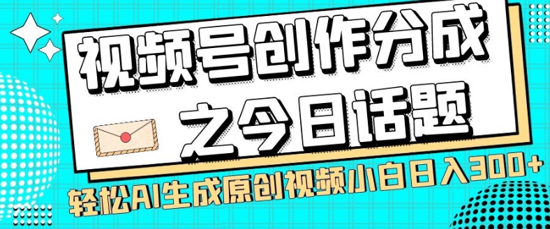 视频号创作分成之今日话题，两种方法，轻松AI生成原创视频，小白日入300+-遨游资源库