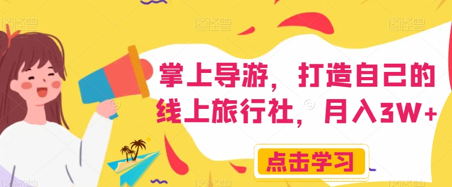 掌上导游，打造自己的线上旅行社，月入3W+【揭秘】-遨游资源库