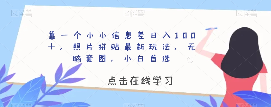 靠一个小小信息差日入100＋，照片拼贴最新玩法，无脑套图，小白首选【揭秘】-遨游资源库