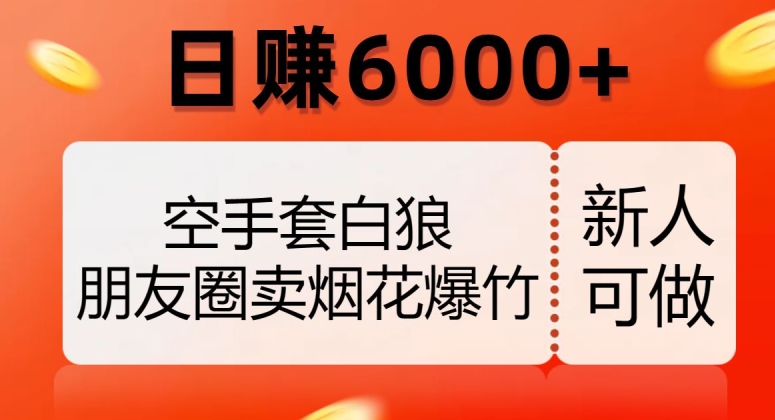 空手套白狼，朋友圈卖烟花爆竹，日赚6000+【揭秘】-遨游资源库