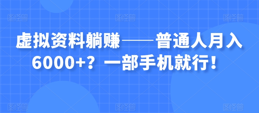 虚拟资料躺赚——普通人月入6000+？一部手机就行！-遨游资源库