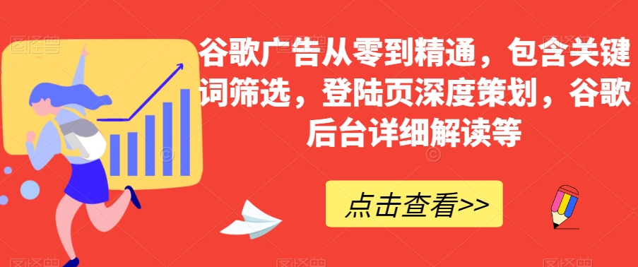 谷歌广告从零到精通,包含关键词筛选,登陆页深度策划,谷歌后台详细解读等-遨游资源库