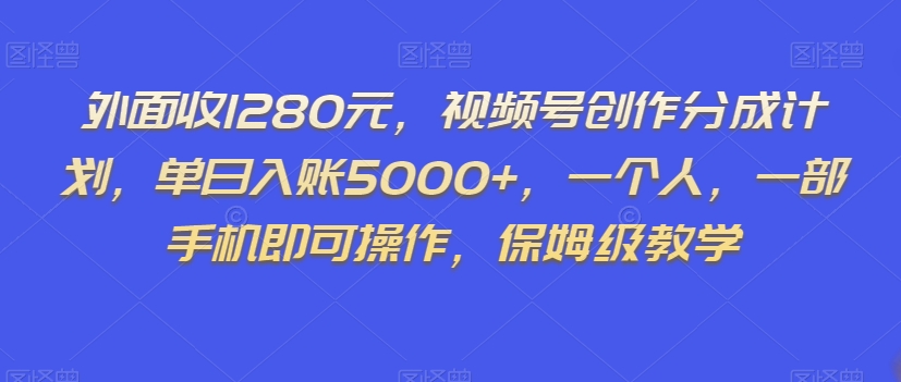 外面收1280元，视频号创作分成计划，单日入账5000+，一个人，一部手机即可操作，保姆级教学【揭秘】-遨游资源库