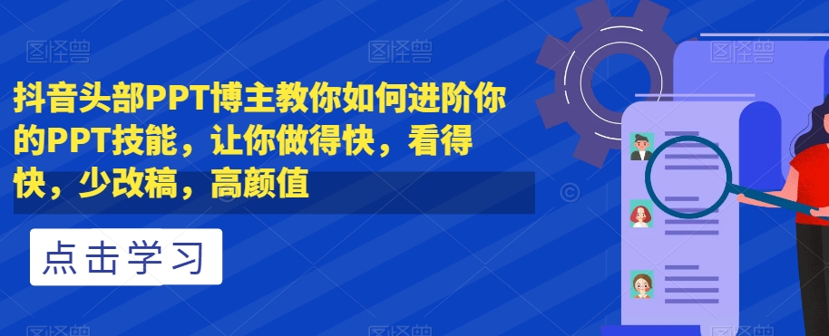 抖音头部PPT博主教你如何进阶你的PPT技能，让你做得快，看得快，少改稿，高颜值-遨游资源库
