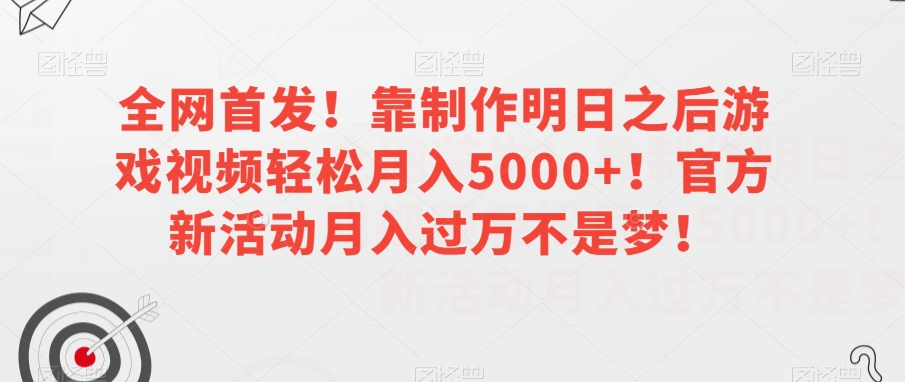 全网首发！靠制作明日之后游戏视频轻松月入5000+！官方新活动月入过万不是梦！【揭秘】-遨游资源库