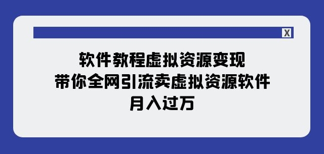 软件教程虚拟资源变现：带你全网引流卖虚拟资源软件，月入过万（11节课）-遨游资源库