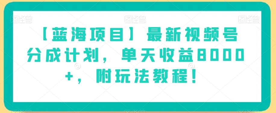 【蓝海项目】最新视频号分成计划，单天收益8000+，附玩法教程！-遨游资源库