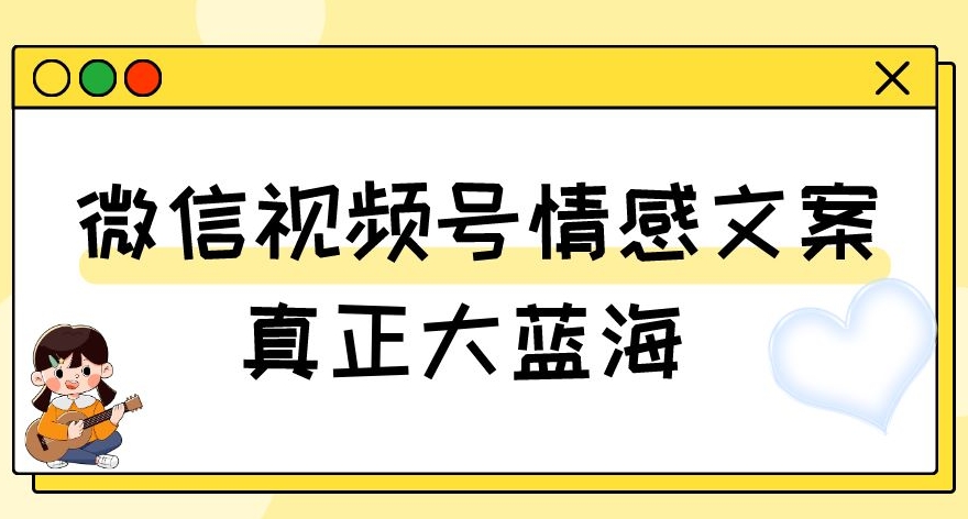 视频号情感文案，真正大蓝海，简单操作，新手小白轻松上手（教程+素材）【揭秘】-遨游资源库