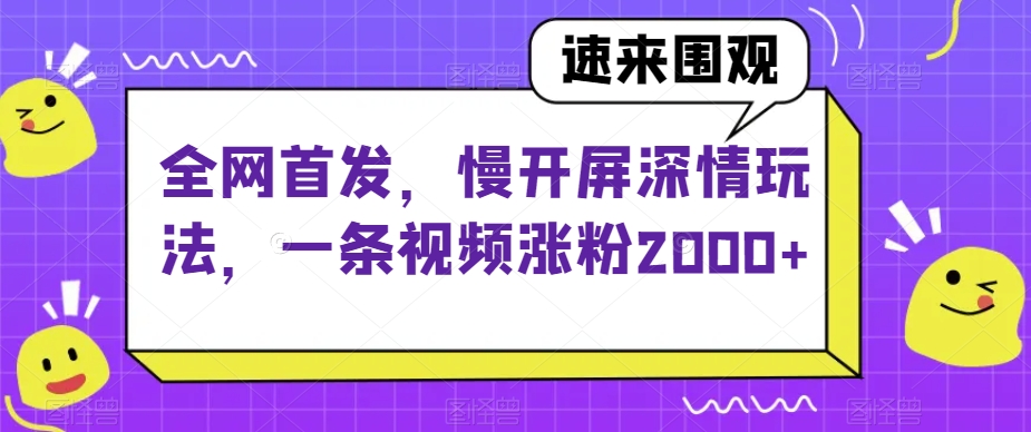 全网首发，慢开屏深情玩法，一条视频涨粉2000+【揭秘】-遨游资源库