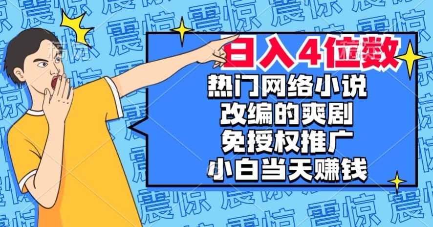 热门网络小说改编的爽剧，免授权推广，新人当天就能赚钱，日入4位数【揭秘】-遨游资源库