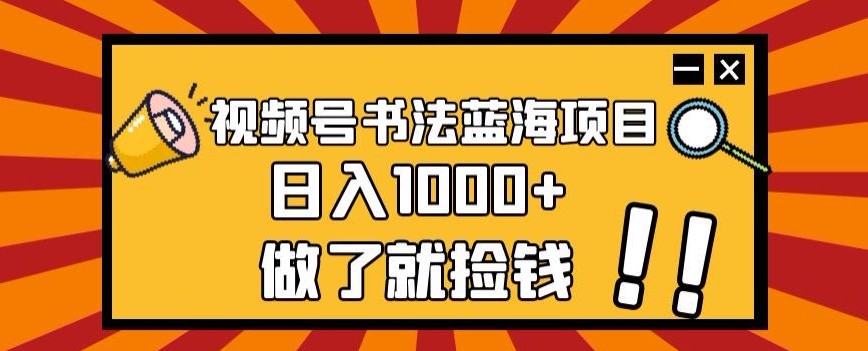视频号书法蓝海项目，玩法简单，日入1000+【揭秘】-遨游资源库