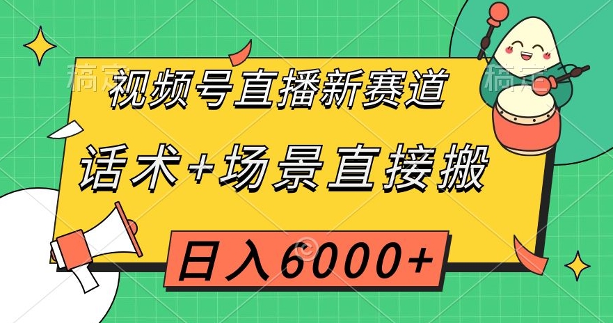 视频号直播新赛道，话术+场景直接搬，日入6000+【揭秘】-遨游资源库