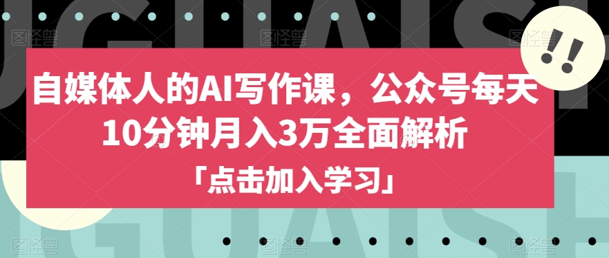 自媒体人的AI写作课,公众号每天10分钟月入3万全面解析-遨游资源库