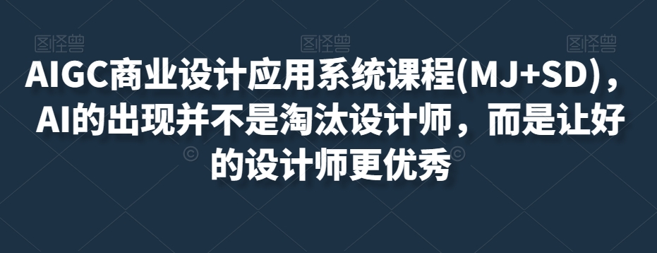 AIGC商业设计应用系统课程(MJ+SD)，AI的出现并不是淘汰设计师，而是让好的设计师更优秀-遨游资源库