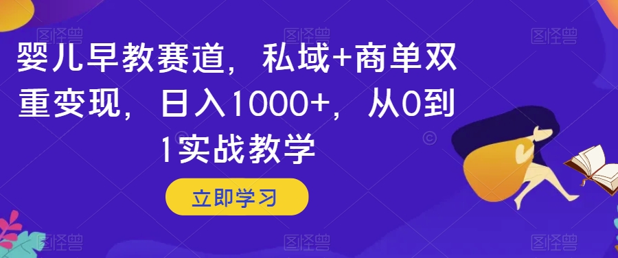 婴儿早教赛道，私域+商单双重变现，日入1000+，从0到1实战教学【揭秘】-遨游资源库