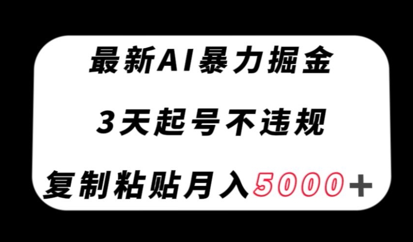 最新AI暴力掘金，3天必起号不违规，复制粘贴月入5000＋【揭秘】-遨游资源库