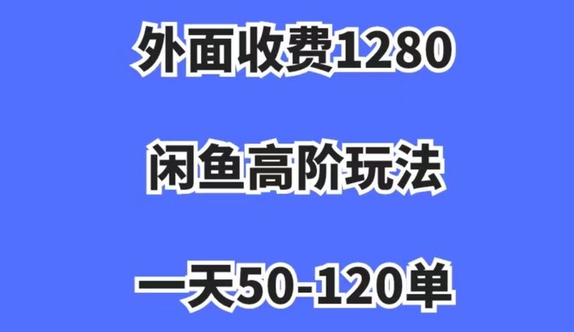 外面收费1280，闲鱼高阶玩法，一天50-120单，市场需求大，日入1000+【揭秘】-遨游资源库