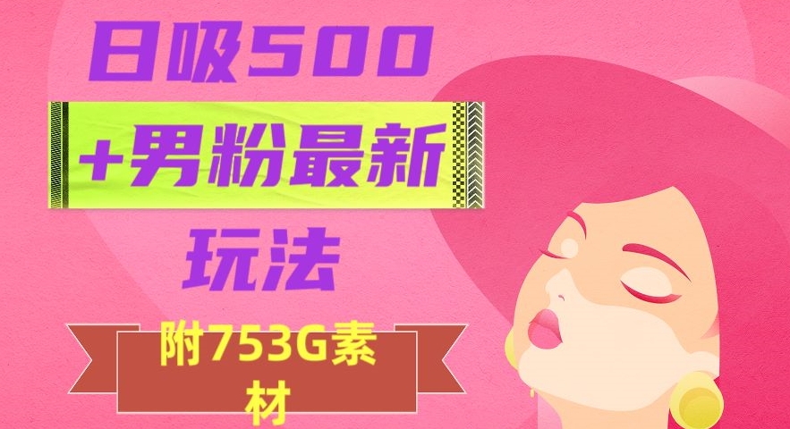 日吸500+男粉最新玩法，从作品制作到如何引流及后端变现，保姆级教程【揭秘】-遨游资源库