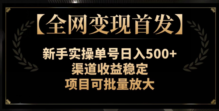 【全网变现首发】新手实操单号日入500+，渠道收益稳定，项目可批量放大【揭秘】-遨游资源库