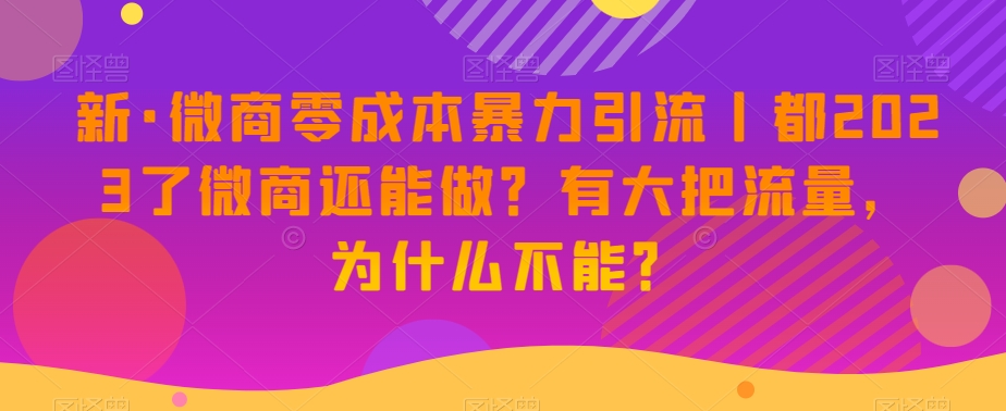 新·微商零成本暴力引流丨都2023了微商还能做？有大把流量，为什么不能？-遨游资源库