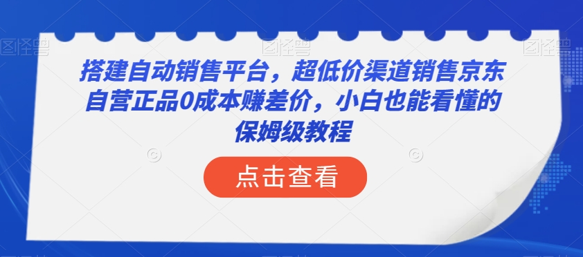 搭建自动销售平台，超低价渠道销售京东自营正品0成本赚差价，小白也能看懂的保姆级教程【揭秘】-遨游资源库