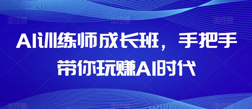 AI训练师成长班，手把手带你玩赚AI时代-遨游资源库
