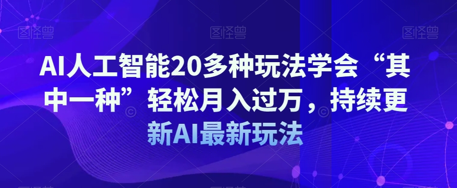 AI人工智能20多种玩法学会“其中一种”轻松月入过万，持续更新AI最新玩法-遨游资源库