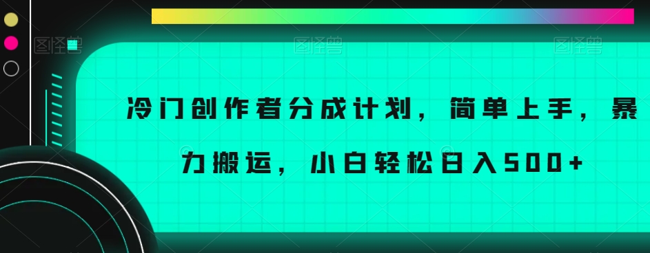 冷门创作者分成计划，简单上手，暴力搬运，小白轻松日入500+【揭秘】-遨游资源库